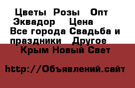 Цветы. Розы.  Опт.  Эквадор. › Цена ­ 50 - Все города Свадьба и праздники » Другое   . Крым,Новый Свет